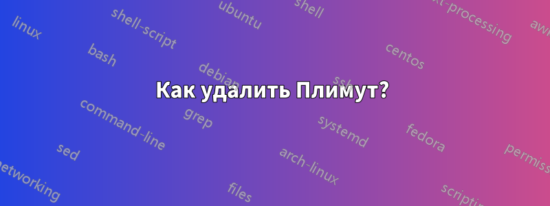 Как удалить Плимут?