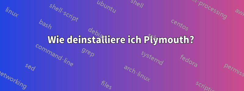 Wie deinstalliere ich Plymouth?