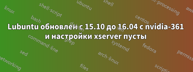 Lubuntu обновлен с 15.10 до 16.04 с nvidia-361 и настройки xserver пусты