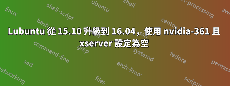 Lubuntu 從 15.10 升級到 16.04，使用 nvidia-361 且 xserver 設定為空