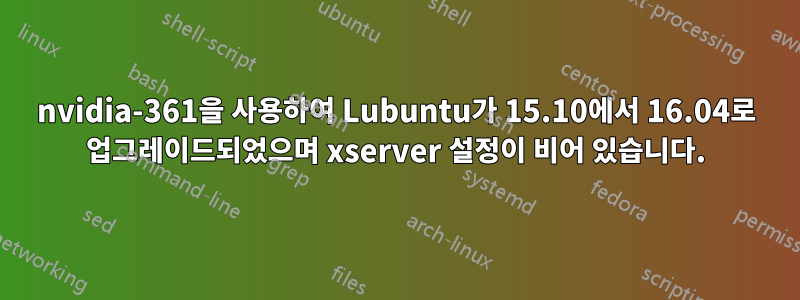 nvidia-361을 사용하여 Lubuntu가 15.10에서 16.04로 업그레이드되었으며 xserver 설정이 비어 있습니다.