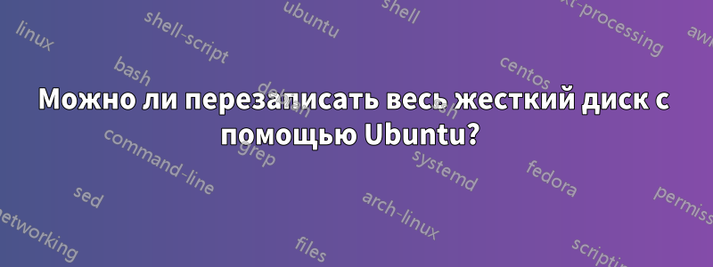 Можно ли перезаписать весь жесткий диск с помощью Ubuntu? 