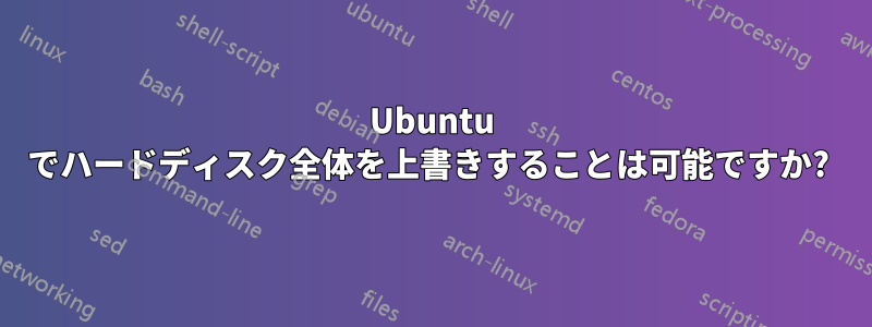 Ubuntu でハードディスク全体を上書きすることは可能ですか? 