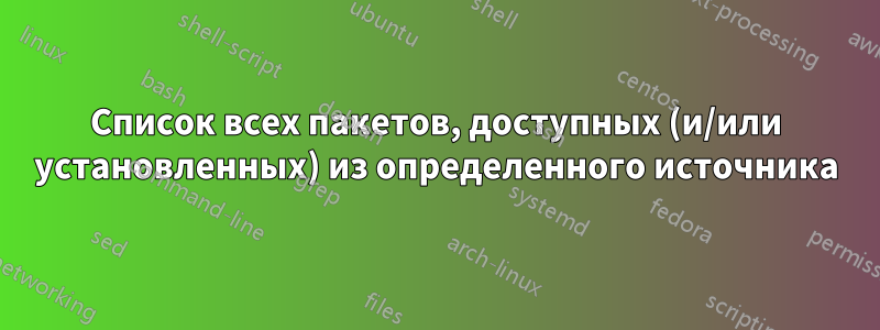 Список всех пакетов, доступных (и/или установленных) из определенного источника