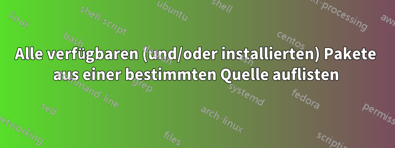 Alle verfügbaren (und/oder installierten) Pakete aus einer bestimmten Quelle auflisten