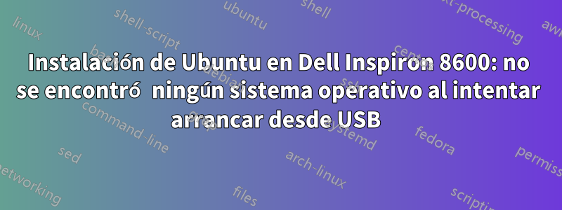 Instalación de Ubuntu en Dell Inspiron 8600: no se encontró ningún sistema operativo al intentar arrancar desde USB 