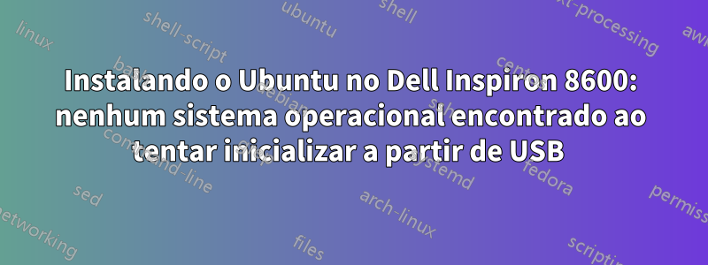 Instalando o Ubuntu no Dell Inspiron 8600: nenhum sistema operacional encontrado ao tentar inicializar a partir de USB 