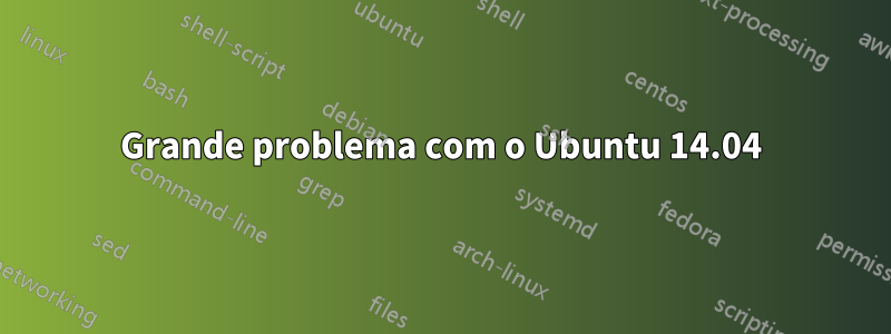 Grande problema com o Ubuntu 14.04