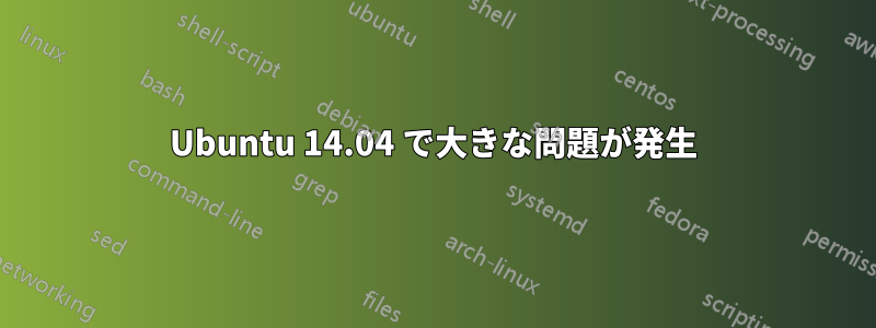 Ubuntu 14.04 で大きな問題が発生