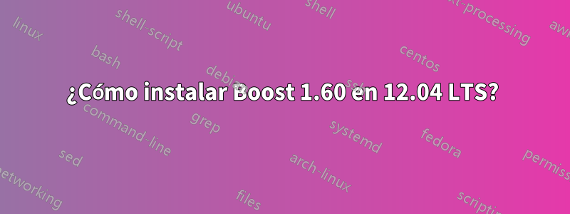 ¿Cómo instalar Boost 1.60 en 12.04 LTS?