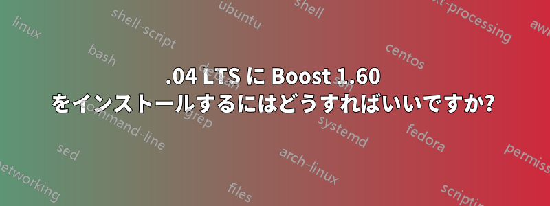 12.04 LTS に Boost 1.60 をインストールするにはどうすればいいですか?