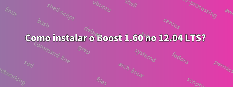 Como instalar o Boost 1.60 no 12.04 LTS?