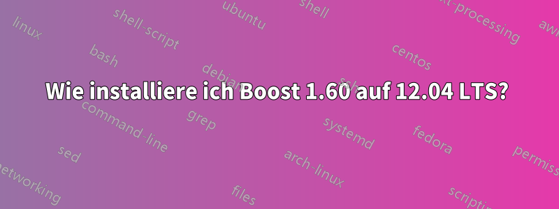 Wie installiere ich Boost 1.60 auf 12.04 LTS?