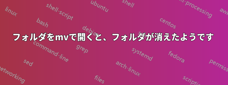 フォルダをmvで開くと、フォルダが消えたようです