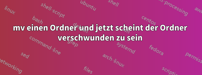 mv einen Ordner und jetzt scheint der Ordner verschwunden zu sein