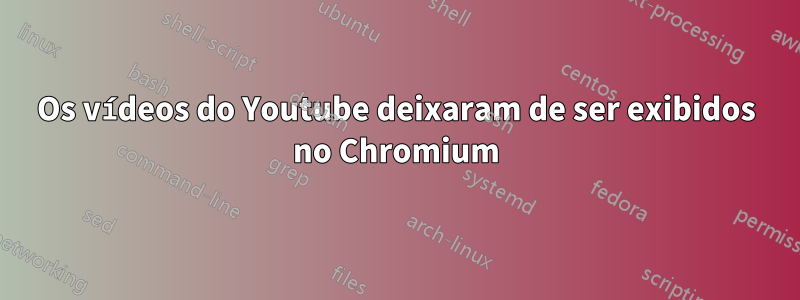 Os vídeos do Youtube deixaram de ser exibidos no Chromium