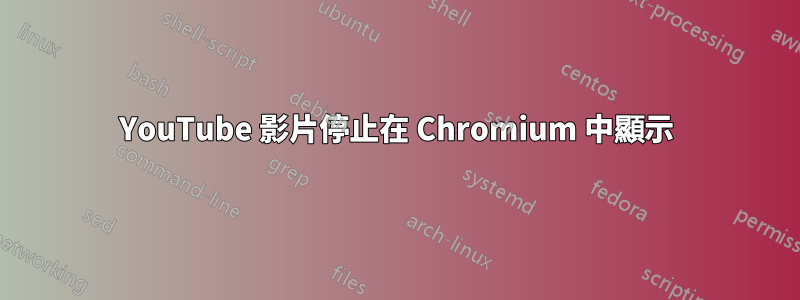 YouTube 影片停止在 Chromium 中顯示