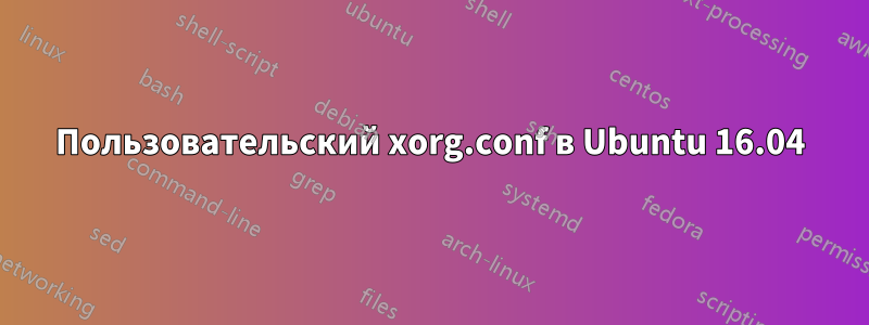 Пользовательский xorg.conf в Ubuntu 16.04