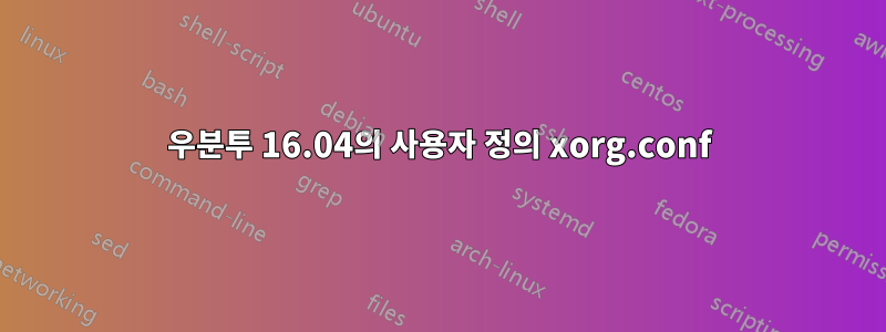 우분투 16.04의 사용자 정의 xorg.conf