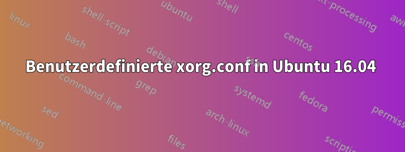 Benutzerdefinierte xorg.conf in Ubuntu 16.04