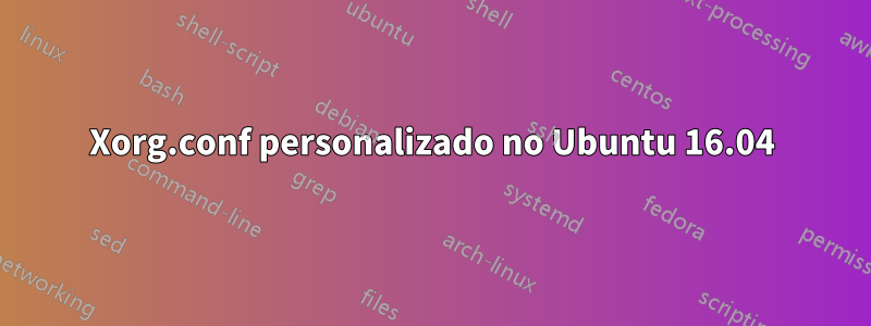 Xorg.conf personalizado no Ubuntu 16.04