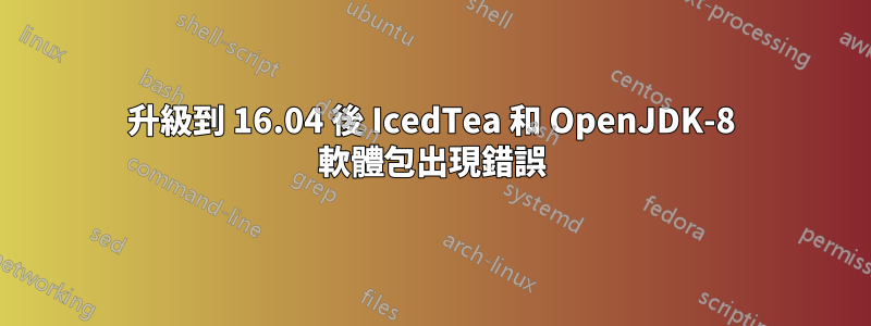 升級到 16.04 後 IcedTea 和 OpenJDK-8 軟體包出現錯誤