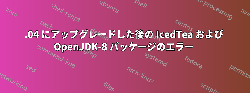 16.04 にアップグレードした後の IcedTea および OpenJDK-8 パッケージのエラー