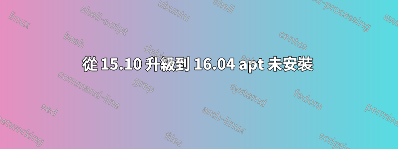 從 15.10 升級到 16.04 apt 未安裝