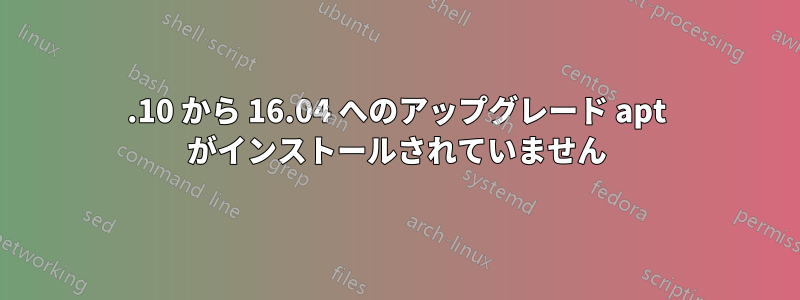 15.10 から 16.04 へのアップグレード apt がインストールされていません