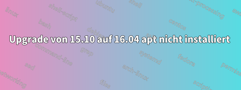 Upgrade von 15.10 auf 16.04 apt nicht installiert