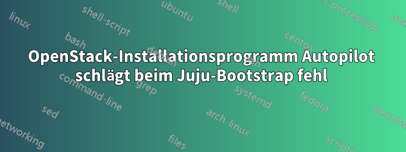 OpenStack-Installationsprogramm Autopilot schlägt beim Juju-Bootstrap fehl