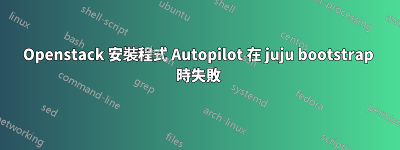 Openstack 安裝程式 Autopilot 在 juju bootstrap 時失敗