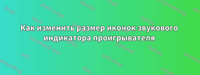 Как изменить размер иконок звукового индикатора проигрывателя