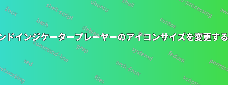 サウンドインジケータープレーヤーのアイコンサイズを変更する方法