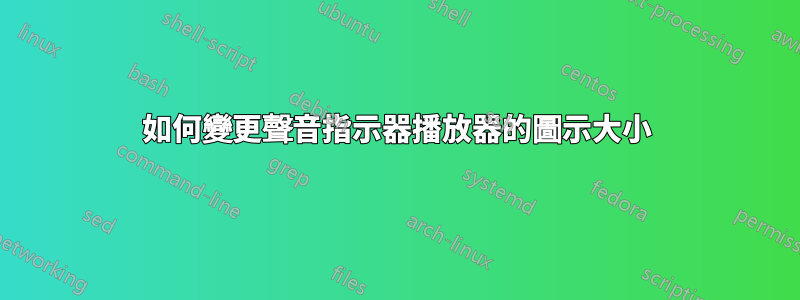 如何變更聲音指示器播放器的圖示大小