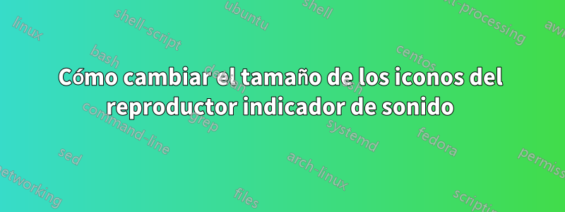 Cómo cambiar el tamaño de los iconos del reproductor indicador de sonido