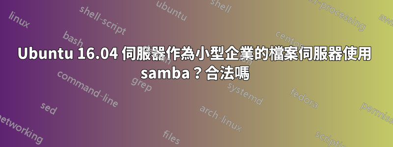 Ubuntu 16.04 伺服器作為小型企業的檔案伺服器使用 samba？合法嗎