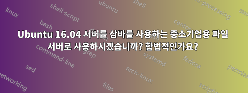 Ubuntu 16.04 서버를 삼바를 사용하는 중소기업용 파일 서버로 사용하시겠습니까? 합법적인가요?