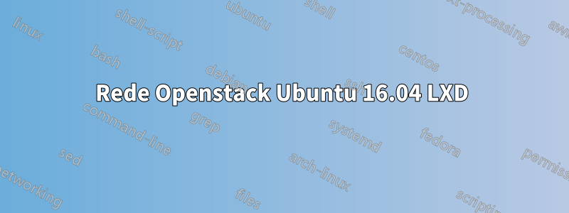 Rede Openstack Ubuntu 16.04 LXD