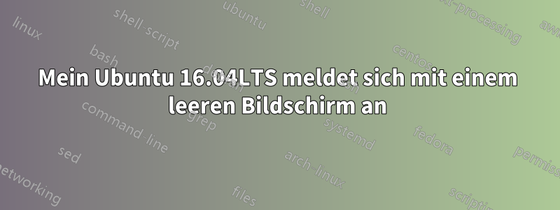 Mein Ubuntu 16.04LTS meldet sich mit einem leeren Bildschirm an