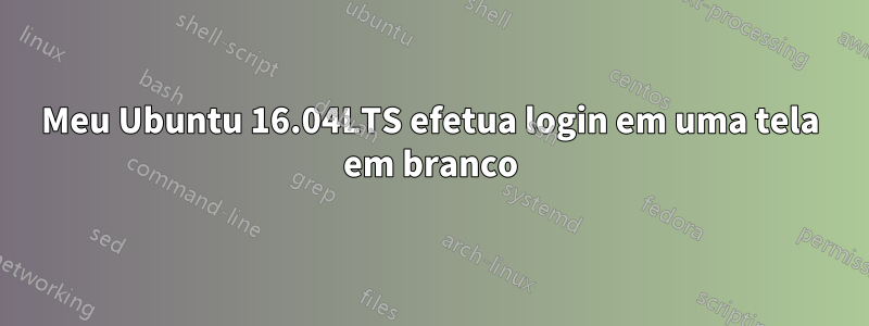 Meu Ubuntu 16.04LTS efetua login em uma tela em branco