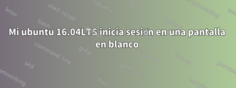 Mi ubuntu 16.04LTS inicia sesión en una pantalla en blanco