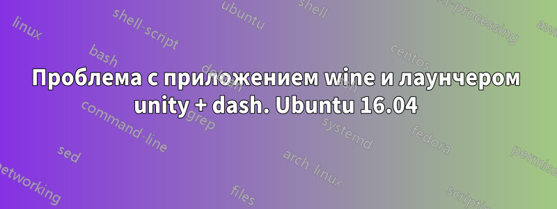 Проблема с приложением wine и лаунчером unity + dash. Ubuntu 16.04