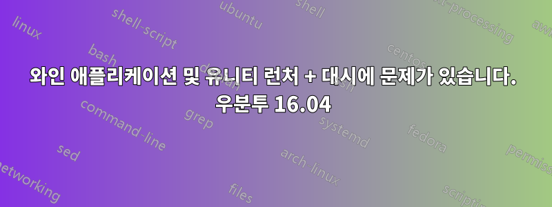 와인 애플리케이션 및 유니티 런처 + 대시에 문제가 있습니다. 우분투 16.04