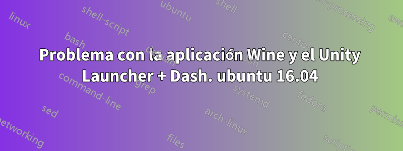 Problema con la aplicación Wine y el Unity Launcher + Dash. ubuntu 16.04