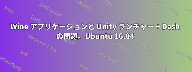 Wine アプリケーションと Unity ランチャー + Dash の問題。Ubuntu 16.04