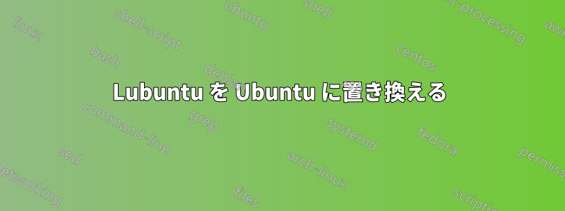 Lubuntu を Ubuntu に置き換える