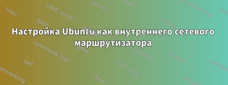 Настройка Ubuntu как внутреннего сетевого маршрутизатора