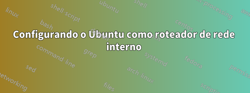 Configurando o Ubuntu como roteador de rede interno