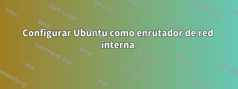 Configurar Ubuntu como enrutador de red interna